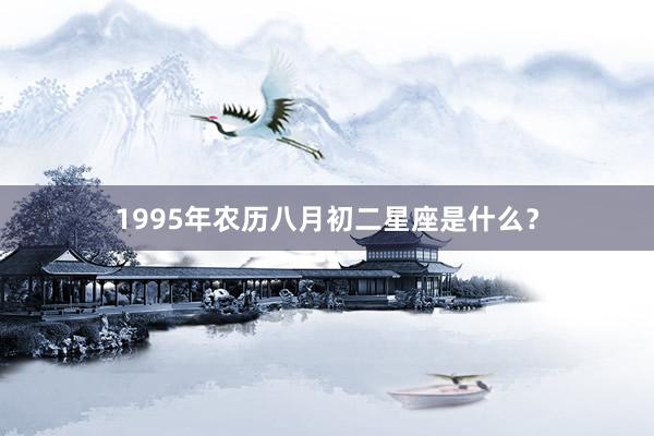 1995年农历八月初二星座是什么？