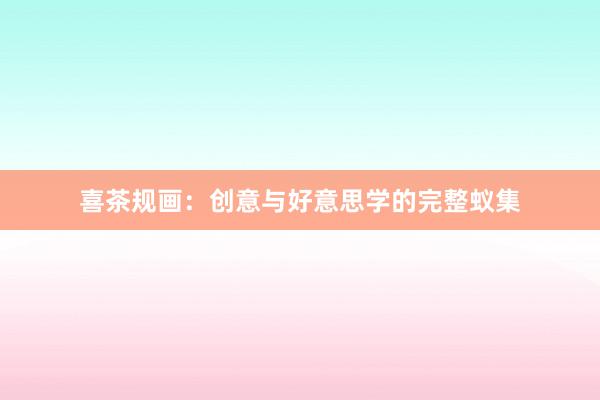 喜茶规画：创意与好意思学的完整蚁集