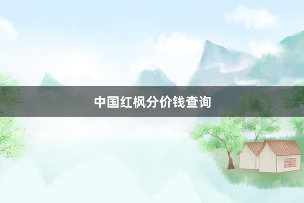 中国红枫分价钱查询