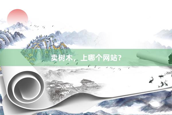 卖树木，上哪个网站？