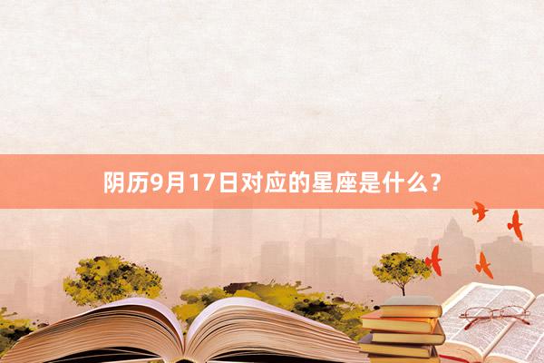 阴历9月17日对应的星座是什么？