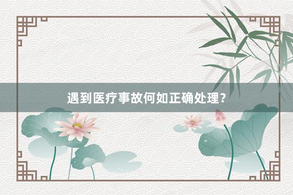 遇到医疗事故何如正确处理？