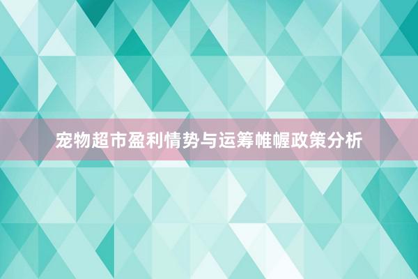 宠物超市盈利情势与运筹帷幄政策分析
