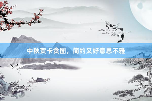 中秋贺卡贪图，简约又好意思不雅
